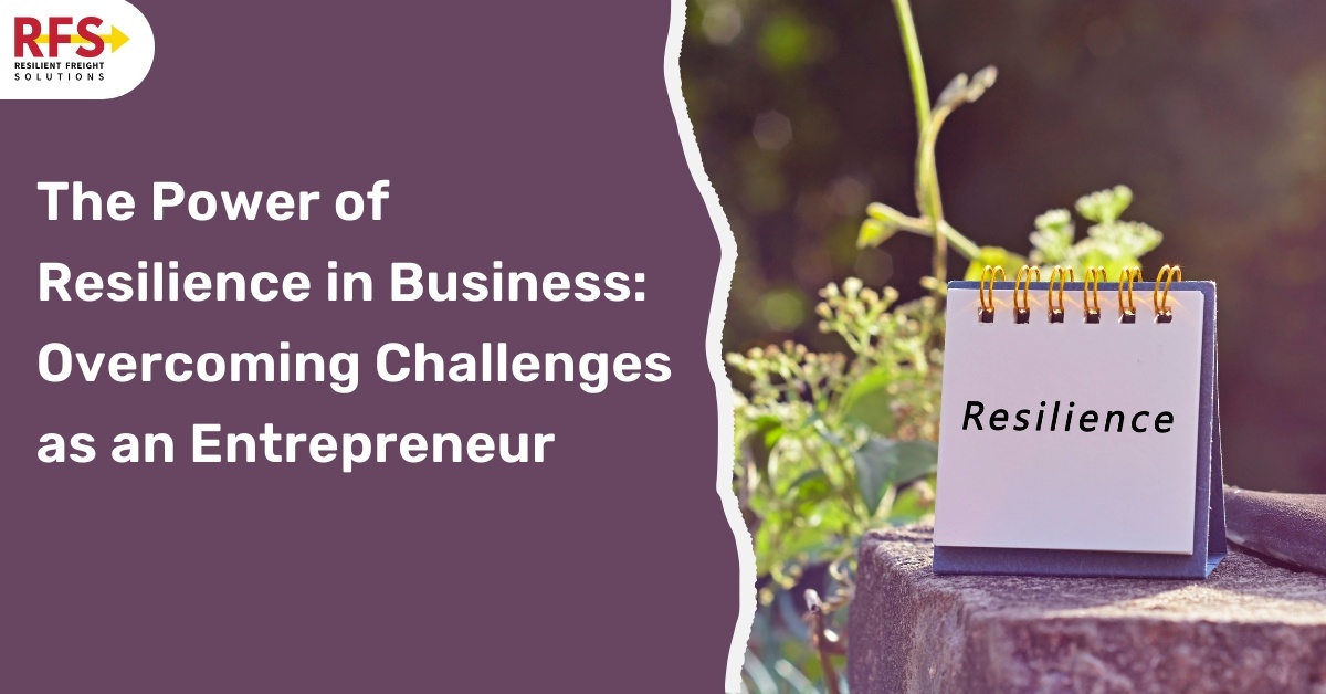 The Power of Resilience in Business: Overcoming Challenges as an Entrepreneur